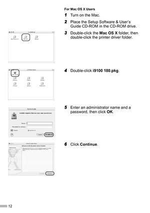 Page 1412
For Mac OS X Users
1
11 1Turn on the Mac.
2
22 2Place the Setup Software & User’s 
Guide CD-ROM in the CD-ROM drive.
3
33 3Double-click the Mac OS X folder, then 
double-click the printer driver folder.
4
44 4Double-click i9100 180.pkg.
5
55 5Enter an administrator name and a 
password, then click OK.
6
66 6Click Continue. 