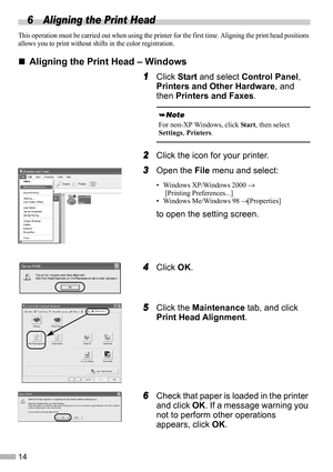 Page 1614
6 Aligning the Print Head
This operation must be carried out when using the printer for the first time. Aligning the print head positions 
allows you to print without shifts in the color registration.
„
„„ „Aligning the Print Head – Windows
1
11 1Click Start and select Control Panel, 
Printers and Other Hardware, and 
then Printers and Faxes.
2
22 2Click the icon for your printer.
3
33 3Open the File menu and select:
• Windows XP/Windows 2000 →
 [Printing Preferences...]
• Windows Me/Windows 98 →...