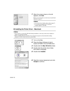 Page 1210
7
77 7When the screen shown on the left
appears, clickExit.
Before you use the printer, you must carry out print head
alignment on page 12.
„
„„ „Installing the Printer Driver – Macintosh
1
11 1Turn on the Mac.
2
22 2Place the Setup Software & User’s
Guide CD-ROM in the CD-ROM drive.
3
33 3Double-click theMac OS 8.6-9.xfolder.
4
44 4Double-click the printer driver folder,
then select a language.
5
55 5Double-clickInstaller.
6
66 6Read the Licence Agreement and click
Acceptto continue.
 To view the...