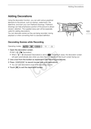 Page 103Adding Decorations
103
Adding Decorations
Using the decoration function, you can add various graphical 
elements to the picture, such as stamps, watermarks, the 
date/time, and even your own freehand drawings. Freehand 
drawings can help emphasize a portion of the picture to attract 
viewers' attention. The supplied stylus pen will be especially 
useful for adding decorations. 
You can decorate scenes as they are being recorded, during 
playback or when converting them to standard definition....