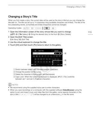 Page 115Changing a Story’s Title
115
Changing a Story’s Title
When you first create a story, the current date will be used as the story’s title but you can change the 
title later on. The title can be up to 14 characters long (available characters are limited). The title of the 
two preexisting stories, [Unsorted] and [Video Snapshot] cannot be changed.
1 Open the information screen of the story whose title you want to change.
[ G ] >  [ê  Gallery]  > Bring the desired story to the front  > [Story Details]
2...