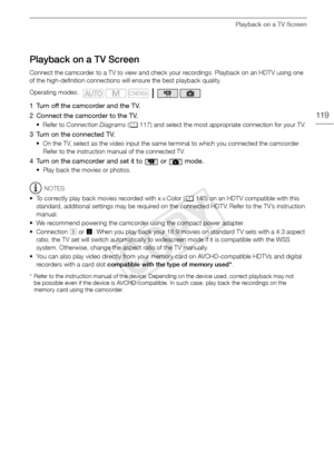 Page 119Playback on a TV Screen
119
Playback on a TV Screen
Connect the camcorder to a TV to view and check your recordings. Playback on an HDTV using one 
of the high-definition connections will ensure the best playback quality.
1 Turn off the camcorder and the TV. 
2 Connect the camcorder to the TV. 
•Refer to Connection Diagrams  (A 117) and select the most appropriate connection for your TV.
3 Turn on the connected TV.
• On the TV, select as the video input the same terminal to which you connected the...