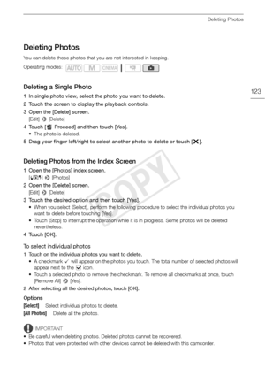 Page 123Deleting Photos
123
Deleting Photos
You can delete those photos that you are not interested in keeping.
Deleting a Single Photo
1 In single photo view, select the photo you want to delete.
2 Touch the screen to display the playback controls.
3 Open the [Delete] screen.
[Edit] > [Delete]
4 Touch [ Proceed] and then touch [Yes].
• The photo is deleted.
5 Drag your finger left/right to select another photo to delete or touch [ X].
Deleting Photos from the Index Screen
1 Open the [Photos] index screen. 
[G ]...