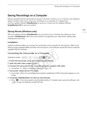 Page 127Saving Recordings on a Computer
127
Saving Recordings on a Computer
Movies recorded with this camcorder are saved in the built-in memory or on a memory card. Because 
space is limited, make sure to save your recordings on a computer on a regular basis.
Use the supplied software VideoBrowser to save your movies and the supplied software 
ImageBrowser EX  to save your photos.
Saving Movies (Windows only)
With the supplied software VideoBrowser  you can save to your computer the scenes you have 
recorded....