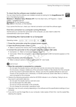 Page 129Saving Recordings on a Computer
129
To check that the software was installed correctly
You can check that the software was installed correctly by looking for the ImageBrowser EX 
icon in the following location.
Windows 7, Windows Vista, Windows XP: From the Start menu, All Programs > Canon 
Utilities > ImageBrowser EX
Windows 8:  On the Desktop screen.
Mac OS X:  In the Dock, on the Desktop.
If you cannot find the icon, check your Internet connection and install the software again.
First-time connection...