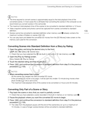 Page 135Converting Movies and Saving to a Computer
135
NOTES
• The time required to convert scenes is approx imately equal to the total playback time of the 
converted scenes. In most cases this is still faster  than converting the scenes in the computer so we 
recommend you convert scenes in the camcorder.
• The maximum total playback time of the scenes to  be converted to standard definition is 12 hours.
• Video snapshot scenes and ph otos cannot be captured from scenes converted to standard 
definition.
•...