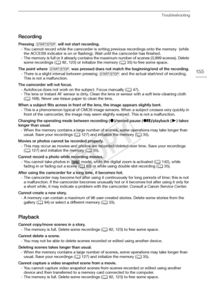 Page 155Troubleshooting
155
Recording
Pressing Y  will not start recording.
- You cannot record while the camcorder is writing previous recordings onto the memory  (while  the ACCESS indicator is on or flashing). Wait until the camcorder has finished.
- The memory is full or it already contains th e maximum number of scenes (3,999 scenes). Delete 
some recordings ( A92, 123) or initialize the memory ( A35) to free some space.
The point where  Y was pressed does not match the beginning/end of the recording.
-...