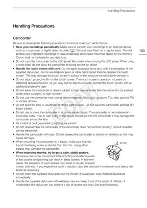 Page 165Handling Precautions
165
Handling Precautions
Camcorder
Be sure to observe the following precautions to ensure maximum performance. 
•Save your recordings periodically.  Make sure to transfer your recordings to an external device 
such as a computer or digital video recorder ( A124) and save them on a regular basis. This will 
protect your important recordings in case of damage and create more free space on the memory. 
Canon shall not be liable for any data loss. 
• Do not carry the camcorder by the LCD...