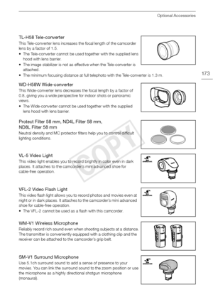 Page 173Optional Accessories
173
TL-H58 Tele-converter
This Tele-converter lens increases the focal length of the camcorder 
lens by a factor of 1.5.
• The Tele-converter cannot be used together with the supplied lens hood with lens barrier.
• The image stabilizer is not as effective when the Tele-converter is  attached.
• The minimum focusing distance at full telephoto with the Tele-converter is 1.3 m.
WD-H58W Wide-converter
This Wide-converter lens decreases the focal length by a factor of 
0.8, giving you a...