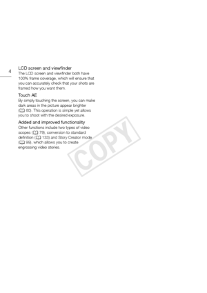 Page 44LCD screen and viewfinder
The LCD screen and viewfinder both have 
100% frame coverage, which will ensure that 
you can accurately check that your shots are 
framed how you want them.
To u c h  A E
By simply touching the screen, you can make 
dark areas in the picture appear brighter 
(A 60). This operation is simple yet allows 
you to shoot with the desired exposure.
Added and improved functionality
Other functions include two types of video 
scopes ( A79), conversion to standard 
definition ( A133)...