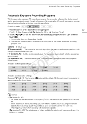 Page 57Automatic Exposure Recording Programs
57
Automatic Exposure Recording Programs
With the automatic exposure (AE) recording programs, the camcorder will adjust the shutter speed 
and/or aperture value to obtain the optimal exposure. When using the AE recording programs, you can 
change functions like the white balance and image effects.
1 Open the screen of the desired recording program.
[FUNC.] > [Rec. Programs]  > [‚  Shutter-Pri. AE] or [ “Aperture-Pri. AE]
2Touch [ Ï] or [Ð ] to set the desired shutter...