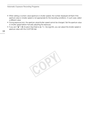 Page 58Automatic Exposure Recording Programs
58
• When setting a numeric value (aperture or shutter speed), the number displayed will flash if the aperture value or shutter speed is not appropriate for the recording conditions. In such case, select 
a different value.
• During exposure lock, the aperture value/shutter speed cannot be changed. Set the aperture value  or shutter speed before manually adjusting the exposure.
•If you set q  >  [Custom Key/Dial] to [” Tv / Av] (A84), you can adjust the shutter speed...