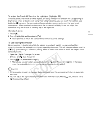 Page 61Exposure Adjustment
61
To adjust the Touch AE function for highlights (Highlight AE)
Certain subjects, like clouds or white objects, are easily overexposed and can end up appearing as 
bright areas where all detail is lost. Using the [Highlights] setting, you can touch the brightest area 
inside the y frame and the camcorder will automatically make corrections so that area is not 
overexposed. When you touch a dark area in the picture or the highlights are too bright, the 
camcorder may not be able to...