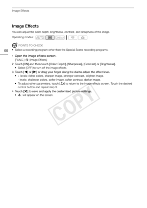 Page 66Image Effects
66
Image Effects
You can adjust the color depth, brightness, contrast, and sharpness of the image.
POINTS TO CHECK
• Select a recording program other than the Special Scene recording programs.
1 Open the image effects screen.
[FUNC.]  > [Image Effects]
2 Touch [ON] and then touch [Color Depth], [Sharpness], [Contrast] or [Brightness]. • Select [OFF] to turn off the image effects. 
3Touch [ Ï] or [Ð ] or drag your finger along the dial to adjust the effect level.
• + levels: richer colors,...