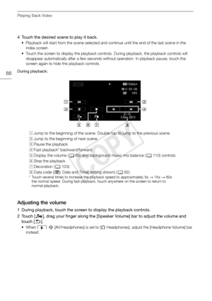 Page 88Playing Back Video
88
4 Touch the desired scene to play it back.
• Playback will start from the scene selected and continue until the end of the last scene in the index screen.
• Touch the screen to display the playback controls. During playback, the playback controls will  disappear automatically after a few seconds without operation. In playback pause, touch the 
screen again to hide the playback controls.
During playback:
Adjusting the volume
1 During playback, touch the screen to display the playback...