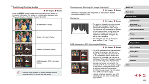 Page 105105
Overexposure Warning (for Image Highlights)
 Still Images  Movies
Washed-out highlights in the image flash on the screen in detailed 
information display (= 105).
Histogram
 Still Images  Movies
 z
The graph in detailed information display 
(= 105) is a histogram showing the 
distribution of brightness in the image. 
The horizontal axis represents the degree 
of brightness, and the vertical axis, how 
much of the image is at each level of 
brightness. Viewing the histogram is a 
way to check...