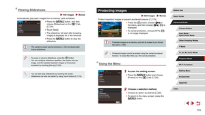 Page 11311 3
Protecting Images
 Still Images  Movies
Protect important images to prevent accidental erasure (= 115).
 z
Press the [] button, choose [] in 
the menu, and then choose []. [] is 
displayed.
 z To cancel protection, choose [OFF]. [] 
is no longer displayed.
 ● Protected images on a memory card will be erased if you format 
the card ( = 160).
 ●
Protected images cannot be erased using the camera’s erasure 
function. To erase them this way
, first cancel protection.
Using the Menu
1 Access the setting...