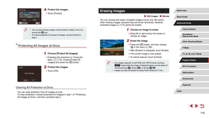 Page 11511 5
Erasing Images
 Still Images  Movies
You can choose and erase unneeded images one by one. Be careful 
when erasing images, because they cannot be recovered. However, 
protected images (=
 113) cannot be erased.
1 Choose an image to erase.
 z
Drag left or right across the screen to 
choose an image.
2 Erase the image.
 zPress the [] button, and then choose 
[] in the menu ( = 28).
 z
After [Erase?] is displayed, touch [Erase].
 zThe current image is now erased.
 zTo cancel erasure, touch [Cancel].
 ●...