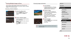 Page 11611 6
Choosing Images Individually
1 Choose [Select].
 zFollowing the procedure in “Choosing 
a Selection Method” ( = 116), choose 
[Select] and press the [] button.
2 Choose an image.
 z Choose an image after dragging left 
or right to browse. Once you touch the 
screen, [
] is displayed.
 zTo cancel selection, touch the screen 
again. [] is no longer displayed.
 zRepeat this process to specify other 
images.
3 Erase the images.
 zPress the [] button. A confirmation 
message is displayed.
 z Touch [OK]....