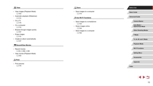 Page 1313
 Save
 ●Save images to a computer
 -= 174
 Use Wi-Fi Functions
 ●
Send images to a smartphone
 -= 132
 ●
Share images online
 -= 144
 ●
Send images to a computer
 -= 152
 View
 ●
View images (Playback Mode)
 -= 103
 ●
Automatic playback (Slideshow)
 -= 11 3
 ●
On a TV
 -= 170
 ●
On a computer
 -= 174
 ●
Browse through images quickly
 -= 107
 ●
Erase images
 -= 11 5
 ●
Create an album automatically
 -= 127
 Record/View Movies
 ●
Record movies
 -= 33,  = 69, = 95
 ●
View movies (Playback Mode)
 -= 103...