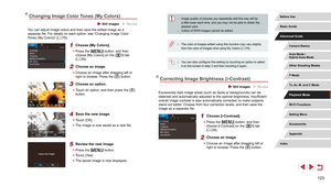 Page 123123
 ●Image quality of pictures you repeatedly edit this way will be 
a little lower each time, and you may not be able to obtain the 
desired color.
 ●Colors of RAW images cannot be edited.
 ●The color of images edited using this function may vary slightly 
from the color of images shot using My Colors ( = 79).
 ●
You can also configure this setting by touching an option to select 
it on the screen in step 3 and then touching it again.
Correcting Image Brightness (i-Contrast)
 Still Images  Movies...
