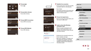 Page 141141
7 Establish the connection.
 zOn the access point, hold down the WPS 
connection button for a few seconds.
 zTouch [Next].
 zThe camera connects to the access point 
and lists devices connected to it on the 
[Select a Device] screen.
8 Choose the target device.
 zTouch the name of the target device, and 
then press the [] button.
9 Install a driver (first Windows 
connection only).
 zWhen this screen is displayed on the 
camera, click the Start menu on the 
computer, click [Control Panel], and then...