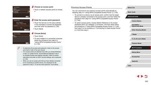 Page 143143
Previous Access Points
You can reconnect to any previous access points automatically by 
following step 4 in “Using WPS-Compatible Access Points” (= 140).
 ●
To connect to a device via an access point, confirm that the target 
device is already connected to the access point, and then follow the 
procedure from step 8 in “Using WPS-Compatible Access Points” 
(=
 140).
 ●
To switch access points, choose [Switch Network] on the screen 
displayed when you establish a connection, and then either follow...
