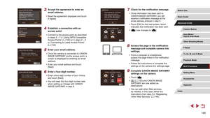 Page 145145
7 Check for the notification message.
 zOnce information has been sent to 
CANON iMAGE GATEWAY
, you will 
receive a notification message at the 
email address entered in step 5.
 z Touch [OK] on the next screen, which 
indicates that notification has been sent.
 z[] now changes to [].
8 Access the page in the notification 
message and complete camera link 
settings.
 zFrom a computer or smartphone, 
access the page linked in the notification 
message.
 zFollow the instructions to complete the...