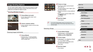 Page 150150
2 Choose an image.
 zTouching an image to send will label it 
with a [] icon.
 zTo cancel selection, touch it again. [] is 
no longer displayed.
 z Repeat this process to choose additional 
images.
 zAfter you finish choosing images, press 
the [] button.
 zTouch [OK].
3 Send the images.
 zTouch [Send].
 ● You can also choose images in step 2 by moving the zoom 
lever twice toward [] to access single-image display and then 
touching images.
Selecting a Range
1 Choose [Select Range].
 z Following step...