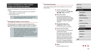 Page 155155
Shooting Remotely
As you check a shooting screen on your smartphone, you can use it to 
shoot remotely.
1 Choose a shooting mode.
 zTurn the mode dial to choose [], [], 
[], [], or [] as the mode.
2 Secure the camera.
 z Once remote shooting begins, the 
camera lens will come out. Lens motion 
from zooming may also move the camera 
out of position. Keep the camera still by 
mounting it on a tripod or taking other 
measures.
3 Connect the camera and 
smartphone (= 134, = 136).
 zIn the privacy...