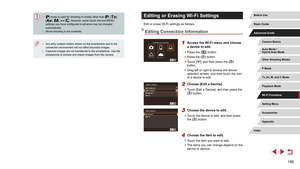 Page 156156
Editing or Erasing Wi-Fi Settings
Edit or erase Wi-Fi settings as follows.
Editing Connection Information
1 Access the Wi-Fi menu and choose 
a device to edit.
 zPress the [] button.
 zPress the [] button.
 zTouch [], and then press the [] 
button.
 z Drag left or right to access the device 
selection screen, and then touch the icon 
of a device to edit.
2 Choose [Edit a Device].
 zTouch [Edit a Device], and then press the 
[] button.
3 Choose the device to edit.
 zTouch the device to edit, and then...