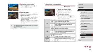 Page 176176
Configuring Print Settings
 Still Images  Movies
1 Access the printing screen.
 zFollow steps 1 – 5 in “Easy Print” 
(= 175) to access this screen.
2 Configure the settings.
 z
Touch an item, and on the next screen, 
choose an option. Press the [] button to 
return to the printing screen.
Default Matches current printer settings.
Date Prints images with the date added.
File No. Prints images with the file number added.
Both Prints images with both the date and file 
number added.
Off –
Default...