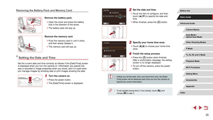 Page 2020
2 Set the date and time.
 zTouch the item to configure, and then 
touch [][] to specify the date and 
time.
 z When finished, press the [] button.
3 Specify your home time zone.
 zTouch [][] to choose your home time 
zone.
4 Finish the setup process.
 z Press the [] button when finished. 
After a confirmation message, the setting 
screen is no longer displayed.
 z To turn off the camera, press the power 
button.
 ● Unless you set the date, time, and home time zone, the [Date/
Time] screen will be...