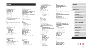 Page 207207
Index
AAC adapter kit  168, 171
Accessories  168
AEB shooting  76
AE lock  74
AF frames  83
AF lock  87
AF method  83
Aspect ratio  47
AUTO mode (shooting mode)  22, 33
Av (shooting mode)  93
BBackground defocus (shooting mode)  61
Batteries 
→ Date/time (date/time 
battery)
Battery charger  2, 168
Battery pack Charging  18
Eco mode  161
Level  188
Power saving  26
Black and white images  79
Blink detection  51
CC (shooting mode)  98
Camera Reset all  166
Camera access point mode  138
Camera Connect...