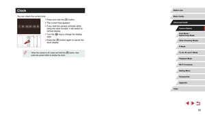 Page 3232
Clock
You can check the current time.
 zPress and hold the [] button.
 zThe current time appears.
 zIf you hold the camera vertically while 
using the clock function, it will switch to 
vertical display.
 zTurn the [] ring to change the display 
color.
 z Press the [] button again to cancel the 
clock display.
 ● When the camera is off, press and hold the [] button, then 
press the power button to display the clock.
Auto Mode /
Hybrid Auto Mode
Other Shooting Modes
P Mode
Tv, Av, M, and C Mode...