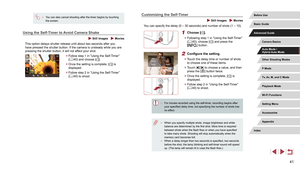 Page 4141
Customizing the Self-Timer
 Still Images  Movies
You can specify the delay (0 – 30 seconds) and number of shots (1 – 10).
1 Choose [].
 zFollowing step 1 in “Using the Self-Timer” 
(= 40), choose [] and press the 
[] button.
2 Configure the setting.
 z Touch the delay time or number of shots 
to choose one of these items.
 zTouch [][] to choose a value, and then 
press the [] button twice.
 z Once the setting is complete, [] is 
displayed.
 z Follow step 2 in “Using the Self-Timer” 
(= 40) to shoot....