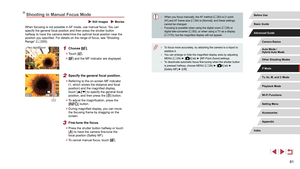 Page 8181
 ●When you focus manually, the AF method ( = 83) is [1-point 
AF] and AF frame size ( = 84) is [Normal], and these settings 
cannot be changed.
 ● Focusing is possible when using the digital zoom ( = 39) or 
digital tele-converter ( = 83), or when using a TV as a display 
( = 170), but the magnified display will not appear.
 ●
To focus more accurately, try attaching the camera to a tripod to 
stabilize it.
 ●You can enlarge or hide the magnified display area by adjusting 
MENU ( = 29) ► [4] tab ►...