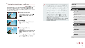 Page 11211 2
 ●During group playback (step 3), you can browse through images 
quickly “Navigating through Images in an Index” ( = 109) and 
magnify them “Magnifying Images” ( = 114). You can apply your 
actions to all images in the group at once by choosing [Protect  All 
Images in Group] in “Protecting Images” ( =
 115), [All Images in 
Group] in “Erasing Multiple Images at Once” ( = 118), [Select All 
in Group] in “Adding Images to the Print List (DPOF)” ( = 182), 
or [Select All Images] in “Adding Images to a...