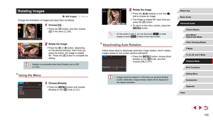 Page 120120
2 Rotate the image.
 zPress the [][] buttons or turn the [] 
dial to choose an image.
 z The image is rotated 90° each time you 
press the [] button.
 zTo return to the menu screen, press the 
[] button.
 ● On the screen in step 2, you can also touch [] to rotate 
images or touch [] to return to the menu screen.
Deactivating Auto Rotation
Follow these steps to deactivate automatic image rotation, which rotates 
images based on the current camera orientation.
 z Press the [] button, choose [Auto...