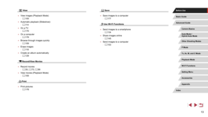 Page 1313
 Save
 ●Save images to a computer
 -= 177
 Use Wi-Fi Functions
 ●
Send images to a smartphone
 -= 134
 ●
Share images online
 -= 145
 ●
Send images to a computer
 -= 153
 View
 ●
View images (Playback Mode)
 -= 105
 ●
Automatic playback (Slideshow)
 -= 11 4
 ●
On a TV
 -= 170
 ●
On a computer
 -= 176
 ●
Browse through images quickly
 -= 109
 ●
Erase images
 -= 11 8
 ●
Create an album automatically
 -= 129
 Record/View Movies
 ●
Record movies
 -= 35,  = 73, = 99
 ●
View movies (Playback Mode)
 -= 105...