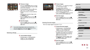 Page 151151
2 Choose images.
 zFollow steps 2 – 3 in “Selecting a Range” 
(= 116) to specify images.
 z
To include movies, press the 
[][][][] buttons to choose [Incl. 
Movies], and then press the [] button to 
mark the option as selected ().
 z Press the [][][][] buttons to choose 
[OK], and then press the [] button.
3 Send the images.
 z Press the [][] buttons or turn the [] 
dial to choose [Send], and then press the 
[
] button.
Sending Favorite Images
Send only images tagged as favorites ( = 121).
1 Choose...