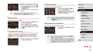 Page 163163
Display Language
Change the display language as needed.
 zChoose [Language ] on the [3] tab, 
and then press the [] button.
 z Press the [][][][] buttons or turn 
the [] dial to choose a language, and 
then press the [] button.
 ● You can also access the [Language] screen in Playback mode by 
pressing and holding the [] button and immediately pressing 
the [] button.
Silencing Camera Operations
Silence camera sounds and movies as follows.
 z Choose [Mute] on the [3] tab, and then 
choose [On].
 ●...