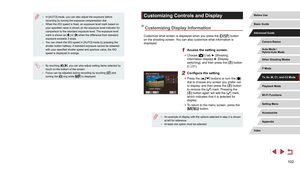 Page 102102
Customizing Controls and Display
Customizing Display Information
Customize what screen is displayed when you press the [] button 
on the shooting screen. You can also customize what information is 
displayed.
1 Access the setting screen.
 z Choose [1] tab ► [Shooting 
information display] ► [Display 
switching], and then press the [
] button 
( = 31).
2 Configure the setting.
 z
Press the [][] buttons or turn the [] 
dial to choose any screen you prefer not 
to display, and then press the [
] button...