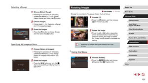 Page 120120
Rotating Images
 Still Images  Movies
Change the orientation of images and save them as follows.
1 Choose [].
 zPress the [] button, and then choose 
[] in the menu ( = 30).
2 Rotate the image.
 z
Press the [] or [] button, depending 
on the desired direction. Each time you 
press the button, the image is rotated 
90°. Press the [
] button to complete the 
setting.
 ● Rotation is not possible when [Auto Rotate] is set to [Off] 
( = 121).
Using the Menu
1 Choose [Rotate].
 z
Press the [] button and...