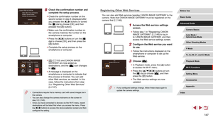 Page 147147
Registering Other Web Services
You can also add Web services besides CANON iMAGE GATEWAY to the 
camera. Note that CANON iMAGE GATEWAY must be registered on the 
camera first (=
 146).
1 Access the Web service settings 
screen.
 z
Follow step 1 in “Registering CANON 
iMAGE GATEWAY” ( = 146) to log in 
to CANON iMAGE GATEWAY, and then 
access the Web service settings screen.
2 Configure the Web service you want 
to use.
 z Follow the instructions displayed on the 
smartphone or computer to set up the...