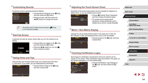 Page 164164
Adjusting the Touch-Screen Panel
Sensitivity of the touch-screen panel can be increased to respond to a 
lighter touch, or you can disable touch control.
 zChoose [4] tab ► [Touch Operation], 
and then choose the desired option.
 z To increase touch-screen panel 
sensitivity, choose [Sensitive], and to 
disable touch control, choose [Disable].
Metric / Non-Metric Display
Change the unit of measurement shown in the zoom bar ( = 35), the 
MF indicator ( = 86), and elsewhere from m/cm to ft/in as...