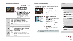 Page 181181
Cropping Images before Printing
 Still Images  Movies
By cropping images before printing, you can print a desired image area 
instead of the entire image.
1 Choose [Cropping].
 zAfter following step 1 in “Configuring Print 
Settings” ( = 181) to access the printing 
screen, choose [Cropping] and press the 
[
] button.
 z A cropping frame is now displayed, 
indicating the image area to print.
2 Adjust the cropping frame as 
needed.
 zTo resize the frame, move the zoom lever 
or turn the [] dial.
 zTo...