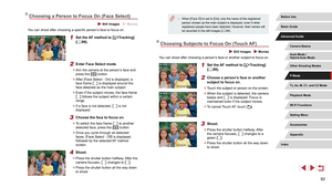 Page 9292
 ●When [Face ID] is set to [On], only the name of the registered 
person chosen as the main subject is displayed, even if other 
registered people have been detected. However, their names will 
be recorded in the still images ( =
 48).
Choosing Subjects to Focus On (
Touch AF)
 Still Images  Movies
You can shoot after choosing a person’s face or another subject to focus on.
1 Set the AF method to [+Tracking] 
(= 89).
2 Choose a person’s face or another 
subject to focus on.
 z Touch the subject or...
