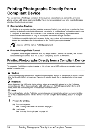 Page 2420Printing Photographs Directly from a Compliant Device
Printing Photographs Directly from a 
Compliant Device
You can connect a PictBridge compliant device such as a digital camera, camcorder, or mobile 
phone using a USB cable recommended by the device’s manufacturer, and print recorded images 
directly without using a computer.
zConnectable Devices
PictBridge is an industry standard enabling a range of digital photo solutions, including the direct 
printing of photos from a digital still camera,...