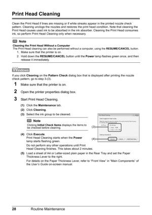 Page 3228Routine Maintenance
Print Head Cleaning
Clean the Print Head if lines are missing or if  white streaks appear in the printed nozzle check 
pattern. Cleaning unclogs the nozzles and restores  the print head condition. Note that cleaning the 
Print Head causes used ink to be absorbed in t he ink absorber. Cleaning the Print Head consumes 
ink, so perform Print Head Cleaning only when necessary.
If you click  Cleaning on the Pattern Check  dialog box that is displayed after printing the nozzle 
check...